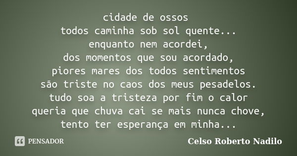 cidade de ossos todos caminha sob sol quente... enquanto nem acordei, dos momentos que sou acordado, piores mares dos todos sentimentos são triste no caos dos m... Frase de celso roberto nadilo.