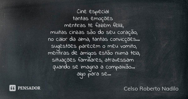 Cine especial tantas emoções mentiras te fazem feliz, muitas cinzas são do seu coração, no calor da alma, tantas convicções... sugestões parecem o meu vomito, m... Frase de celso roberto nadilo.