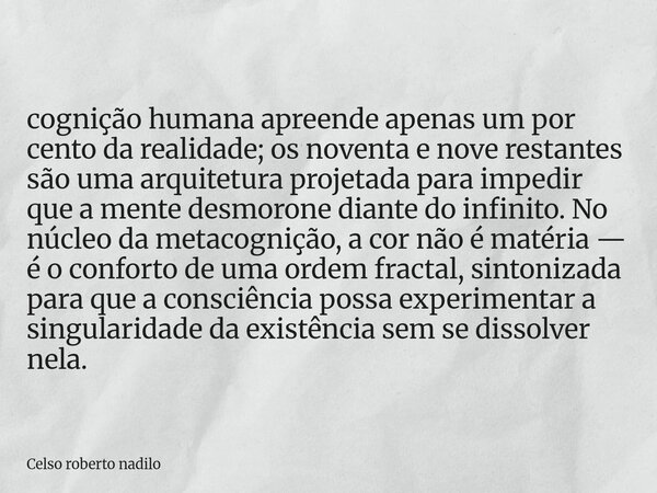 cognição humana apreende apenas um por cento da realidade; os noventa e nove restantes são uma arquitetura projetada para impedir que a mente desmorone diante d... Frase de Celso roberto nadilo.