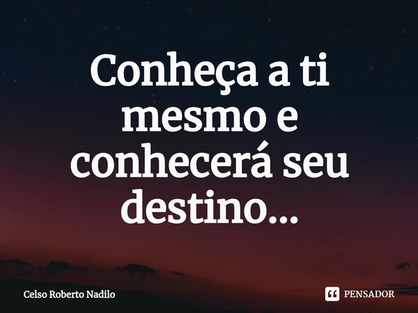 ⁠Conheça a ti mesmo e conhecerá seu destino...... Frase de Celso Roberto Nadilo.