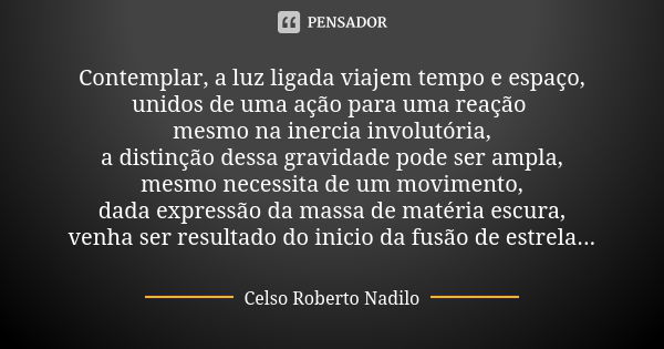 Contemplar, a luz ligada viajem tempo e espaço, unidos de uma ação para uma reação mesmo na inercia involutória, a distinção dessa gravidade pode ser ampla, mes... Frase de Celso Roberto Nadilo.