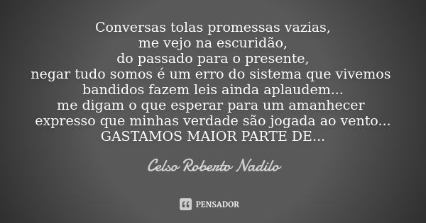 Conversas tolas promessas vazias, me vejo na escuridão, do passado para o presente, negar tudo somos é um erro do sistema que vivemos bandidos fazem leis ainda ... Frase de celso roberto nadilo.