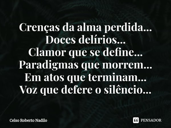 ⁠Crenças da alma perdida...
Doces delírios...
Clamor que se define...
Paradigmas que morrem...
Em atos que terminam...
Voz que defere o silêncio...... Frase de Celso Roberto Nadilo.