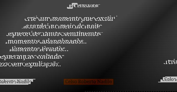 crie um momento que exclui acordei no meio da noite esperei ter tantos sentimentos momentos abandonados... lamentos levados... esperanças voltadas tristeza sem ... Frase de Celso Roberto Nadilo.