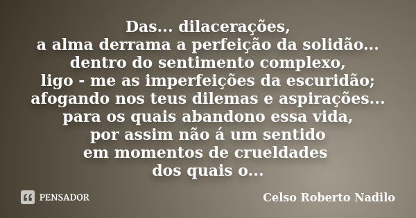 Das... dilacerações, a alma derrama a perfeição da solidão... dentro do sentimento complexo, ligo - me as imperfeições da escuridão; afogando nos teus dilemas e... Frase de celso roberto nadilo.