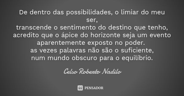 De dentro das possibilidades, o limiar do meu ser, transcende o sentimento do destino que tenho, acredito que o ápice do horizonte seja um evento aparentemente ... Frase de celso roberto nadilo.