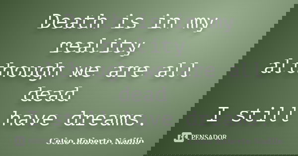 Death is in my reality although we are all dead I still have dreams.... Frase de celso roberto nadilo.