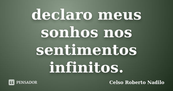 declaro meus sonhos nos sentimentos infinitos.... Frase de celso roberto nadilo.