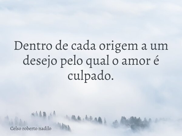Dentro de cada origem a um desejo pelo qual o amor é culpado.... Frase de Celso roberto nadilo.