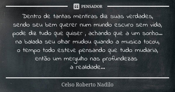 Dentro de tantas mentiras diz suas verdades, sendo seu bem querer num mundo escuro sem vida, pode diz tudo que quiser , achando que a um sonho... na balada seu ... Frase de celso roberto nadilo.