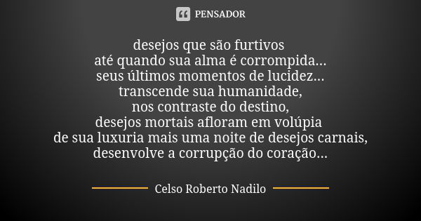 desejos que são furtivos até quando sua alma é corrompida... seus últimos momentos de lucidez... transcende sua humanidade, nos contraste do destino, desejos mo... Frase de celso roberto nadilo.