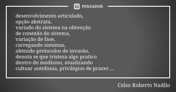 desenvolvimento articulado, opção abstrata, variado do sistema na obtenção de conexão do sistema, variação de fase, carregando sistemas, obtendo protocolos de i... Frase de Celso Roberto Nadilo.