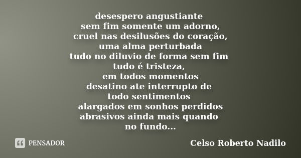 desespero angustiante sem fim somente um adorno, cruel nas desilusões do coração, uma alma perturbada tudo no diluvio de forma sem fim tudo é tristeza, em todos... Frase de celso roberto nadilo.