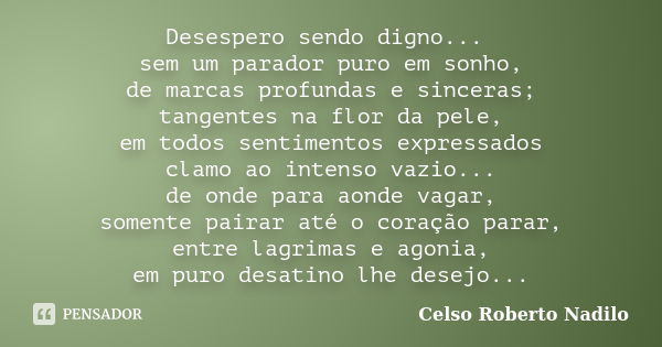 Desespero sendo digno... sem um parador puro em sonho, de marcas profundas e sinceras; tangentes na flor da pele, em todos sentimentos expressados clamo ao inte... Frase de celso roberto nadilo.