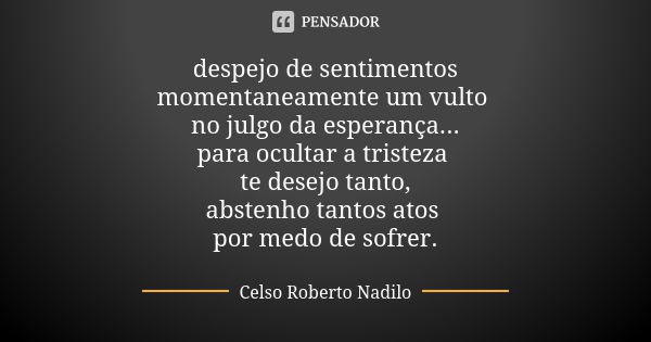 despejo de sentimentos momentaneamente um vulto no julgo da esperança... para ocultar a tristeza te desejo tanto, abstenho tantos atos por medo de sofrer.... Frase de celso roberto nadilo.