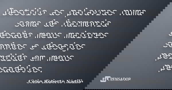 Destilo as palavras numa soma de harmonia desabo meus maiores sonhos e desejos perdido em meus pesadelos.... Frase de celso roberto nadilo.