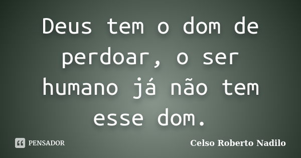 Deus tem o dom de perdoar, o ser humano já não tem esse dom.... Frase de celso roberto nadilo.