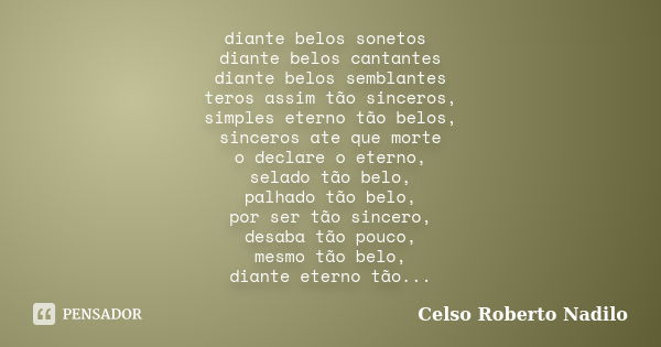 diante belos sonetos diante belos cantantes diante belos semblantes teros assim tão sinceros, simples eterno tão belos, sinceros ate que morte o declare o etern... Frase de celso roberto nadilo.