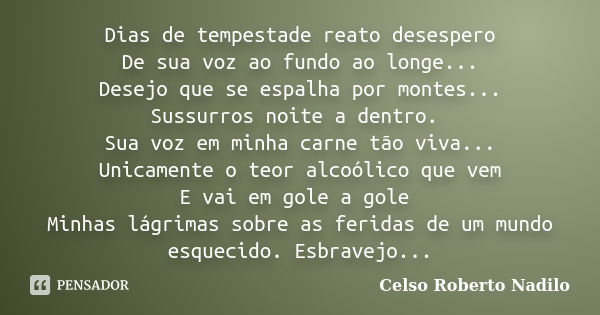 Dias de tempestade reato desespero De sua voz ao fundo ao longe... Desejo que se espalha por montes... Sussurros noite a dentro. Sua voz em minha carne tão viva... Frase de celso roberto nadilo.