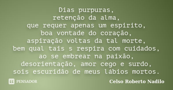 Dias purpuras, retenção da alma, que requer apenas um espirito, boa vontade do coração, aspiração voltas da tal morte, bem qual tais s respira com cuidados, ao ... Frase de celso roberto nadilo.