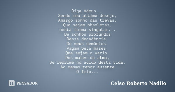 Diga Adeus... Sendo meu ultimo desejo, Amargo sonho das trevas, Que sejam obsoletas, nesta forma singular... De sonhos profundos Dessa decadência, De meus demôn... Frase de celso roberto nadilo.