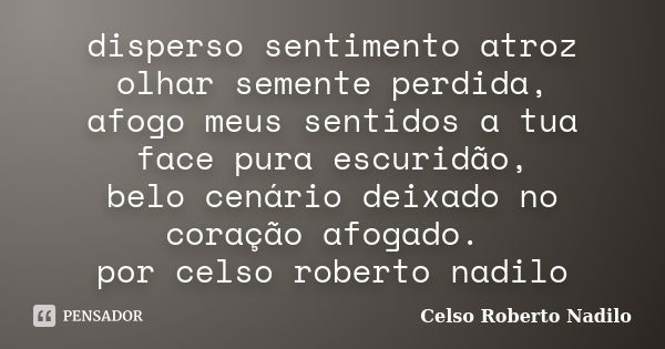 disperso sentimento atroz olhar semente perdida, afogo meus sentidos a tua face pura escuridão, belo cenário deixado no coração afogado. por celso roberto nadil... Frase de celso roberto nadilo.