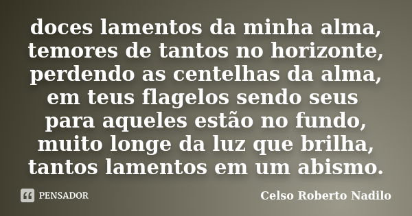 doces lamentos da minha alma, temores de tantos no horizonte, perdendo as centelhas da alma, em teus flagelos sendo seus para aqueles estão no fundo, muito long... Frase de celso roberto nadilo.