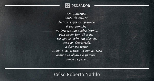 eco momento ponto de refletir destruir é que compreende é seu caminho na tristeza seu conhecimento, para quem tem dó a dor por que se sofre em silencio, atos de... Frase de Celso Roberto Nadilo.