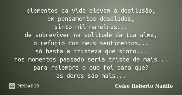 elementos da vida elevam a desilusão, em pensamentos desolados, sinto mil maneiras... de sobreviver na solitude da tua alma, o refugio dos meus sentimentos... s... Frase de celso roberto nadilo.