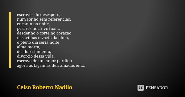 escravos do desespero, num sonho sem referencias, encanto na noite, pesares no ar virtual... desdenho o corte no coração nas trilhas o vazio da alma, o pleno di... Frase de celso roberto nadilo.