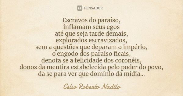 Escravos do paraíso, inflamam seus egos até que seja tarde demais, explorados escravizados, sem a questões que deparam o império, o engodo dos paraíso ficais, d... Frase de celso roberto nadilo.