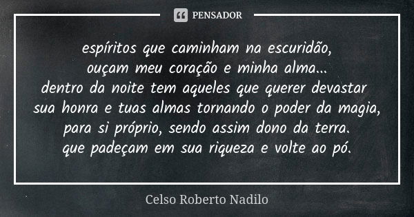 espíritos que caminham na escuridão, ouçam meu coração e minha alma... dentro da noite tem aqueles que querer devastar sua honra e tuas almas tornando o poder d... Frase de celso roberto nadilo.