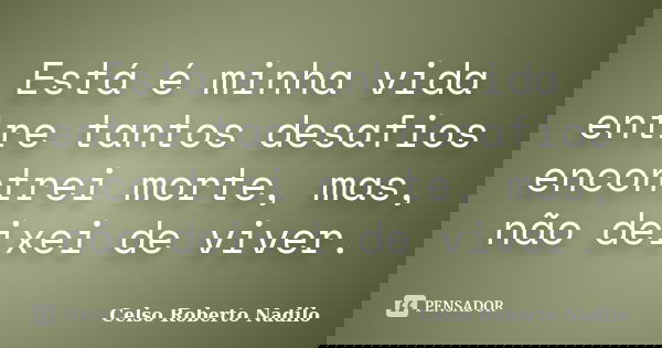 Está é minha vida entre tantos desafios encontrei morte, mas, não deixei de viver.... Frase de celso roberto nadilo.