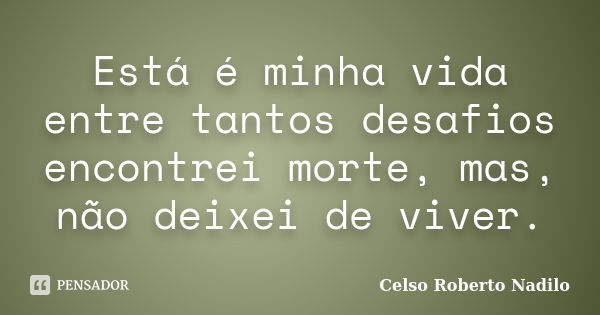 Está é minha vida entre tantos desafios encontrei morte, mas, não deixei de viver.... Frase de celso roberto nadilo.