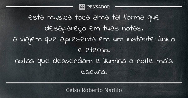 esta musica toca alma tal forma que desapareço em tuas notas. a viajem que apresenta em um instante único e eterno. notas que desvendam e ilumina a noite mais e... Frase de Celso Roberto Nadilo.