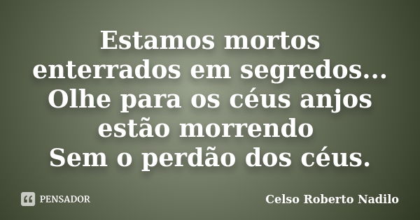 Estamos mortos enterrados em segredos... Olhe para os céus anjos estão morrendo Sem o perdão dos céus.... Frase de celso roberto nadilo.