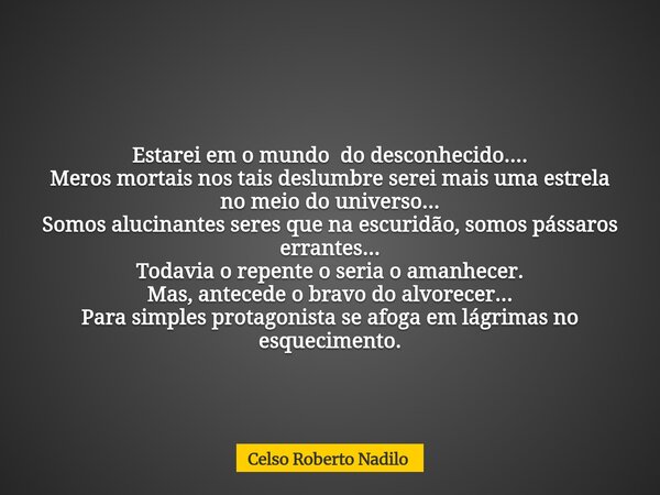 Estarei em o mundo do desconhecido.... Meros mortais nos tais deslumbre serei mais uma estrela no meio do universo... Somos alucinantes seres que na escuridão, ... Frase de Celso Roberto Nadilo.