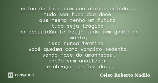 estou deitado com seu abraço gelado... tudo soa tudo dão doce que mesmo tenho um futuro tudo seja trágico na escuridão te beijo tudo tem gosto de morte, isso nu... Frase de celso roberto nadilo.