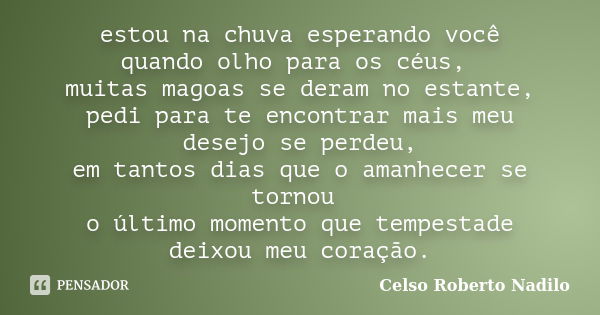 estou na chuva esperando você quando olho para os céus, muitas magoas se deram no estante, pedi para te encontrar mais meu desejo se perdeu, em tantos dias que ... Frase de celso roberto nadilo.