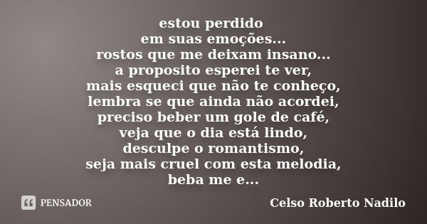 estou perdido em suas emoções... rostos que me deixam insano... a proposito esperei te ver, mais esqueci que não te conheço, lembra se que ainda não acordei, pr... Frase de celso roberto nadilo.