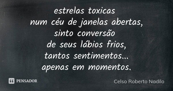 estrelas toxicas num céu de janelas abertas, sinto conversão de seus lábios frios, tantos sentimentos... apenas em momentos.... Frase de celso roberto nadilo.