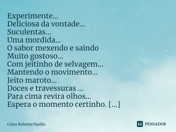 ⁠Experimente... Deliciosa da vontade... Suculentas... Uma mordida... O sabor mexendo e saindo Muito gostoso... Com jeitinho de selvagem... Mantendo o movimento.... Frase de Celso Roberto Nadilo.