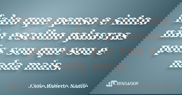 falo que penso e sinto não escolho palavras pois sou que sou e nada mais.... Frase de celso roberto nadilo.