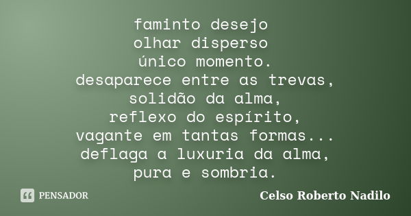 faminto desejo olhar disperso único momento. desaparece entre as trevas, solidão da alma, reflexo do espírito, vagante em tantas formas... deflaga a luxuria da ... Frase de celso roberto nadilo.