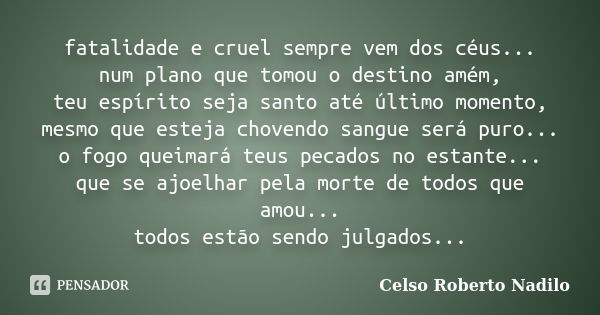 fatalidade e cruel sempre vem dos céus... num plano que tomou o destino amém, teu espírito seja santo até último momento, mesmo que esteja chovendo sangue será ... Frase de celso roberto nadilo.