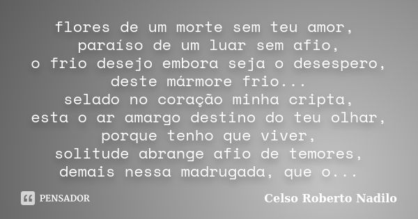 flores de um morte sem teu amor, paraíso de um luar sem afio, o frio desejo embora seja o desespero, deste mármore frio... selado no coração minha cripta, esta ... Frase de celso roberto nadilo.