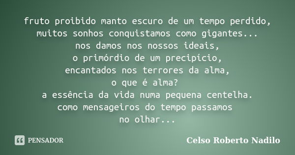 fruto proibido manto escuro de um tempo perdido, muitos sonhos conquistamos como gigantes... nos damos nos nossos ideais, o primórdio de um precipício, encantad... Frase de celso roberto nadilo.