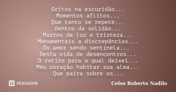 Gritos na escuridão... Momentos aflitos... Que tanto se repete... Dentro da solidão... Marcos de luz e tristeza... Monumentais a discrepâncias... Do amor sendo ... Frase de celso roberto nadilo.