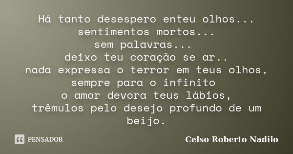 Há tanto desespero enteu olhos... sentimentos mortos... sem palavras... deixo teu coração se ar.. nada expressa o terror em teus olhos, sempre para o infinito o... Frase de celso roberto nadilo.