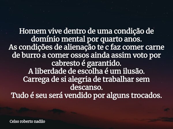 Homem vive dentro de uma condição de domínio mental por quarto anos. As condições de alienação te c faz comer carne de burro a comer ossos ainda assim voto por ... Frase de Celso roberto nadilo.